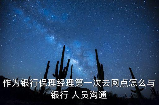 作為銀行保理經理第一次去網點怎么與銀行 人員溝通