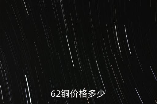 62銅什么價格，目前市場上62銅的價格是多少