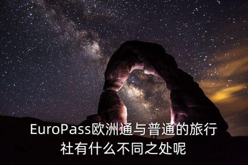 法國通和歐洲行什么區(qū)別，EuroPass歐洲通與普通的旅行社有什么不同之處呢