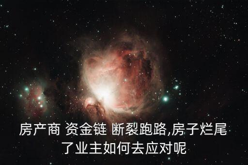 房產(chǎn)商 資金鏈 斷裂跑路,房子爛尾了業(yè)主如何去應對呢