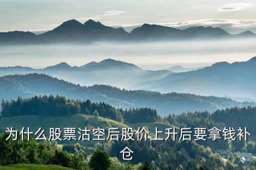沽空股票補(bǔ)倉什么意思，為什么股票沽空后股價上升后要拿錢補(bǔ)倉
