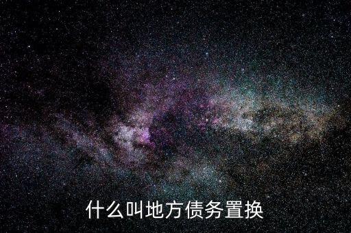 什么是地方債務(wù)置換，什么叫地方債務(wù)置換
