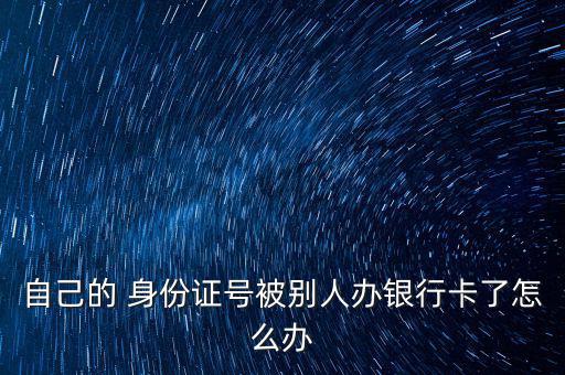身份證被別人辦卡開(kāi)戶(hù)怎么辦