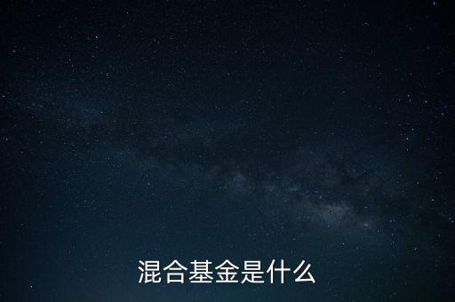 什么是混合型證券投資基金，什么是混合基金