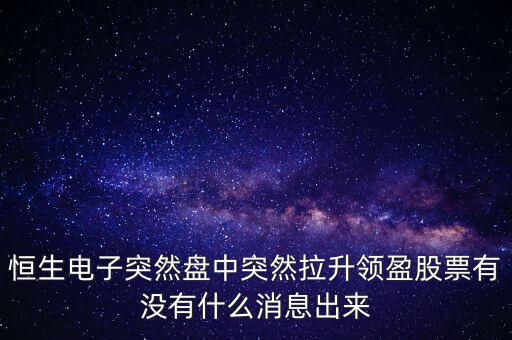 恒生電子為什么漲這么多，恒生電子突然盤中突然拉升領(lǐng)盈股票有沒有什么消息出來