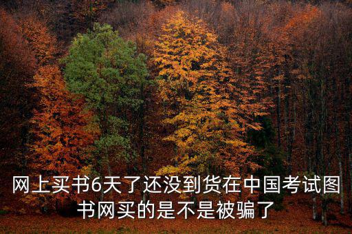 雙十一風(fēng)波什么時(shí)候過(guò)，網(wǎng)上買書(shū)6天了還沒(méi)到貨在中國(guó)考試圖書(shū)網(wǎng)買的是不是被騙了