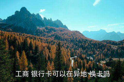 工商銀行卡怎么換卡,新型信用卡和以前的卡一樣，卡號不變