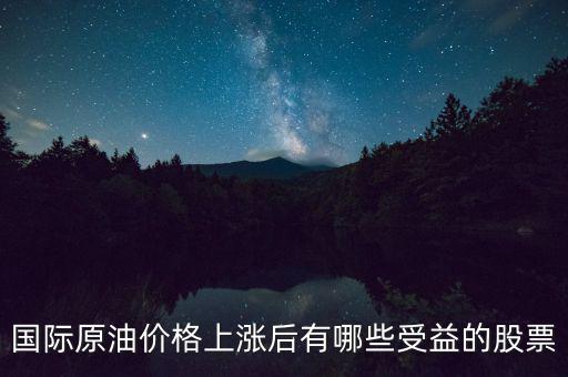 原油漲價利好什么股票，國際原油價格上漲后有哪些受益的股票