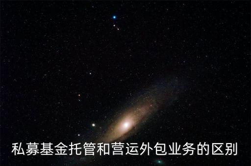 私募基金托管和營運外包業(yè)務的區(qū)別