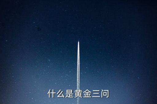 什么是保險(xiǎn)黃金三問客戶需求，什么是黃金三問