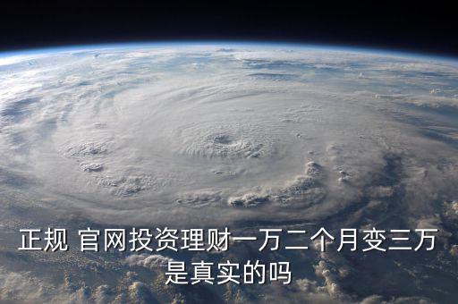 正規(guī) 官網投資理財一萬二個月變三萬是真實的嗎