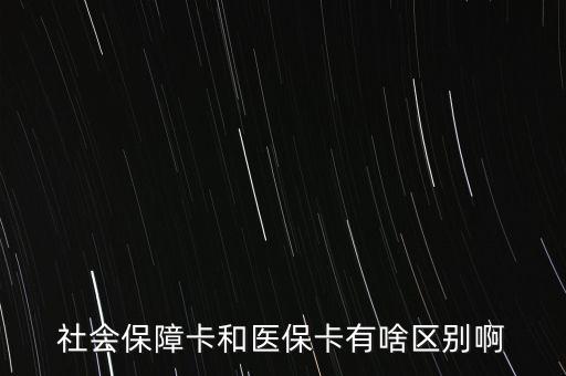 醫(yī)?？ê蜕绫？ㄓ惺裁磪^(qū)別，社會保障卡和醫(yī)保卡有啥區(qū)別啊