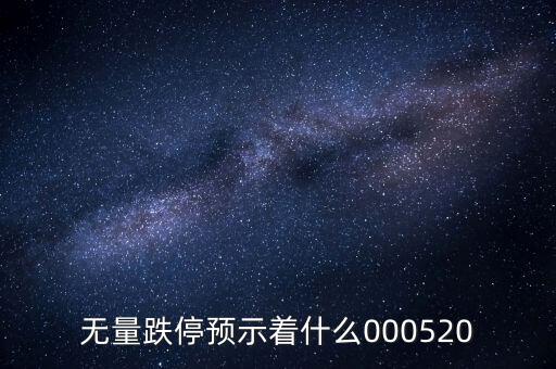 無量跌停預示著什么，無量跌停預示著什么000520