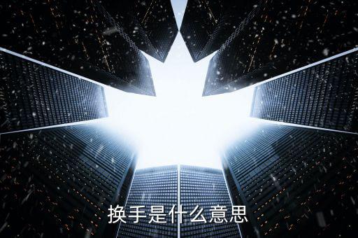 股票中換手什么意思，換手是什么意思