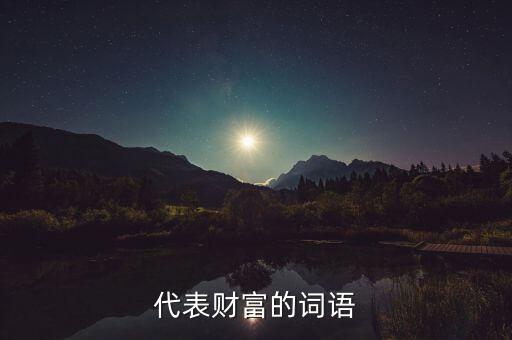 什么可以比喻成財富，求古代用來形容財富的詞