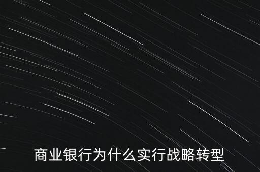 什么是銀行商務轉(zhuǎn)型，銀行業(yè)轉(zhuǎn)型的主要原因是什么