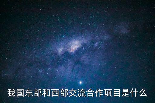 中新合作項(xiàng)目是什么，我國(guó)東部和西部交流合作項(xiàng)目是什么