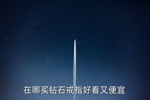 怎么買鉆戒劃算,買鉆戒不僅是求婚，還要學(xué)會選擇合適購買渠道