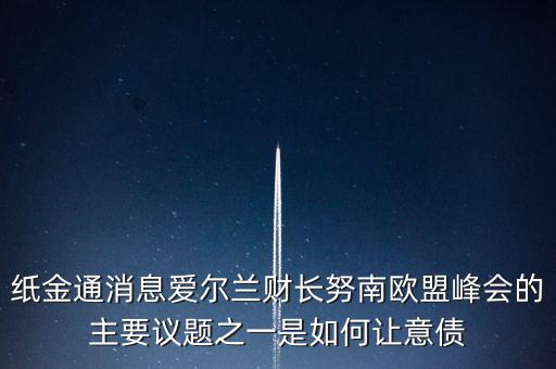 2015歐債會(huì)議議題是什么，紙金通消息愛爾蘭財(cái)長努南歐盟峰會(huì)的主要議題之一是如何讓意債