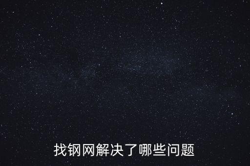 找鋼網(wǎng)區(qū)域布局有什么問(wèn)題，找鋼網(wǎng)解決了哪些問(wèn)題