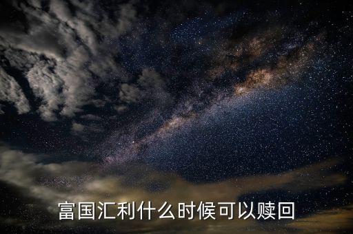 富國恒利a什么時候開放贖回，富國基金什么時間都可以贖回
