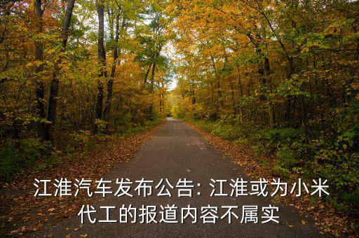  江淮汽車發(fā)布公告: 江淮或?yàn)樾∶状さ膱?bào)道內(nèi)容不屬實(shí)
