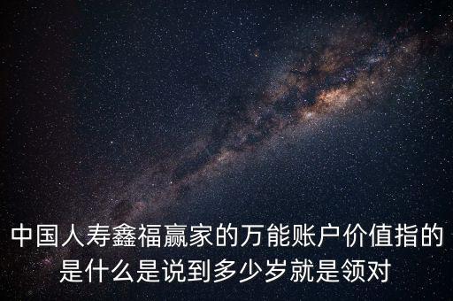 萬能帳戶價(jià)值是什么，中國人壽保險(xiǎn)鑫福贏家萬能賬戶價(jià)值是啥意思