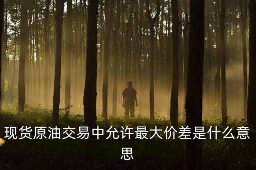 原油最大金額失敗是什么意思，原油建倉(cāng)允許成交最大差是什么意思