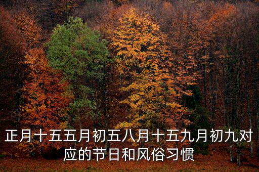 正月十五五月初五八月十五九月初九對應的節(jié)日和風俗習慣