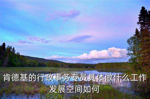 事務(wù)專員是什么意思，肯德基的行政事務(wù)專員具體做什么工作發(fā)展空間如何