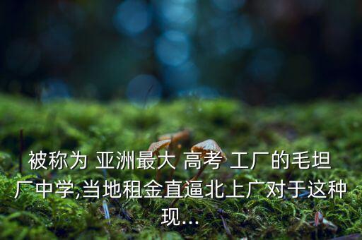 被稱(chēng)為 亞洲最大 高考 工廠的毛坦廠中學(xué),當(dāng)?shù)刈饨鹬北票鄙蠌V對(duì)于這種現(xiàn)...