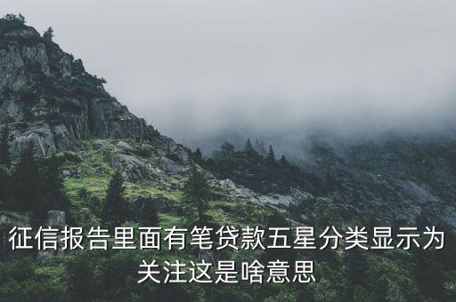 什么叫信用關(guān)注，征信報告里面有筆貸款五星分類顯示為關(guān)注這是啥意思