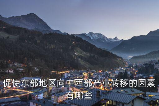 為什么中西部產(chǎn)業(yè)要向東部轉(zhuǎn)移，說出我國東部沿海地區(qū)企業(yè)將工廠搬移到中西部地區(qū)的主要目的