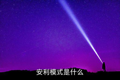 什么是安利模式，安利模式是什么