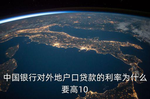 中國(guó)銀行對(duì)外地戶(hù)口貸款的利率為什么要高10