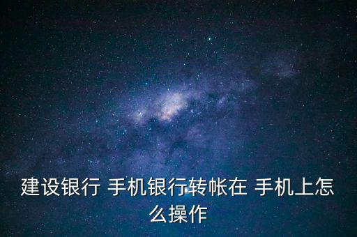 建設銀行 手機銀行轉(zhuǎn)帳在 手機上怎么操作