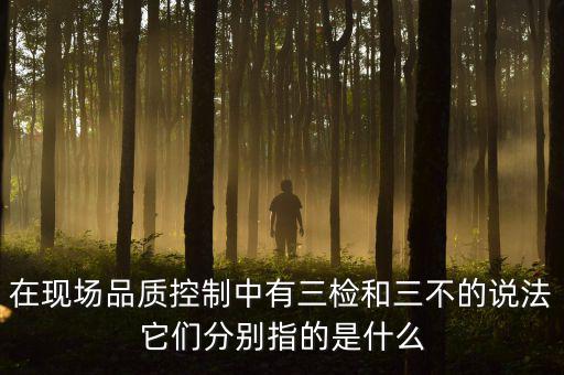 質(zhì)量控制的三檢是指什么，質(zhì)量管理體系中的三檢指什么