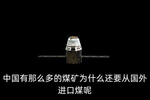 為什么要進口煤炭，中國煤炭產(chǎn)能過剩為什么還要進口大量煤炭