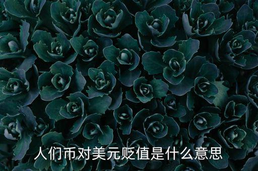 人民幣對(duì)美元貶值意味著什么，人們幣對(duì)美元貶值是什么意思