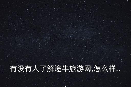 有沒有人了解途牛旅游網,怎么樣...