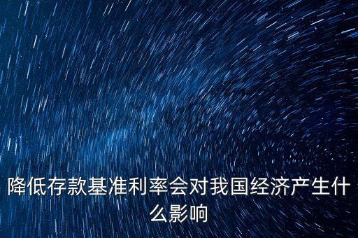 低利率時代會發(fā)生什么，降低存款基準利率會對我國經濟產生什么影響