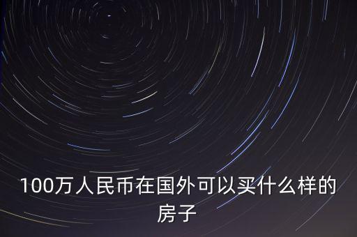 100萬(wàn)人民幣在國(guó)外可以買什么樣的房子