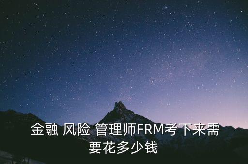  金融 風(fēng)險(xiǎn) 管理師FRM考下來(lái)需要花多少錢(qián)