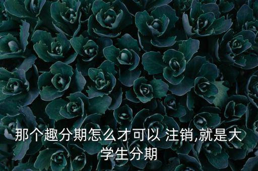 趣分期怎么注銷,趣分期客戶遇惡意取消訂單只能撥打客工助理