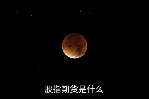 什么是股指期貨，股指期貨是什么