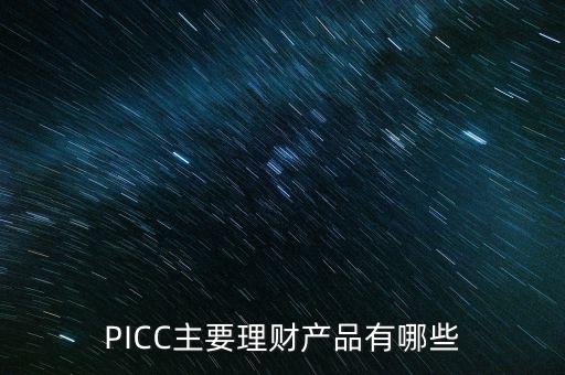 中民信控股有什么理財產(chǎn)品，PICC主要理財產(chǎn)品有哪些