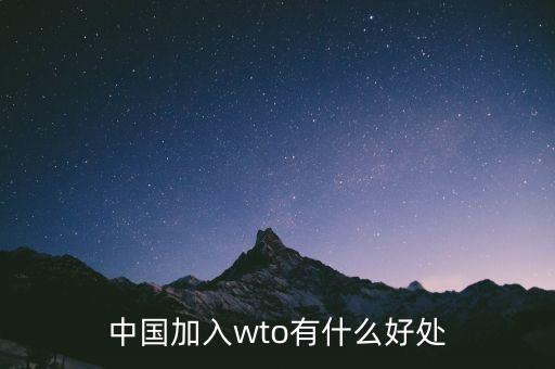 加入wto對中國有什么好的，我國加入WTO有哪些好處