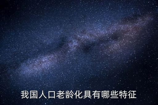 中國(guó)老齡化問(wèn)題有什么特點(diǎn)，中國(guó)農(nóng)村人口老齡化的特點(diǎn)是怎樣的