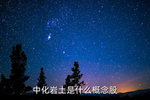中化巖土有什么概念，中化巖土是什么概念股
