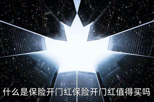 保險公司開門紅是什么，什么是保險開門紅保險開門紅值得買嗎